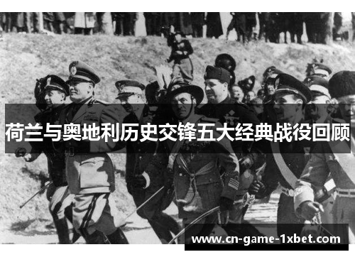 荷兰与奥地利历史交锋五大经典战役回顾 荷兰与奥地利历史交锋五大经典战役回顾