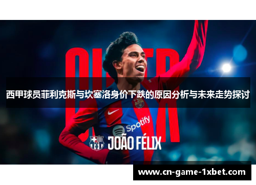 西甲球员菲利克斯与坎塞洛身价下跌的原因分析与未来走势探讨 西甲球员菲利克斯与坎塞洛身价下跌的原因分析与未来走势探讨
