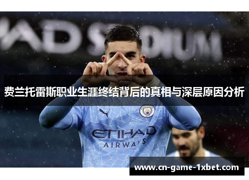 费兰托雷斯职业生涯终结背后的真相与深层原因分析 费兰托雷斯职业生涯终结背后的真相与深层原因分析