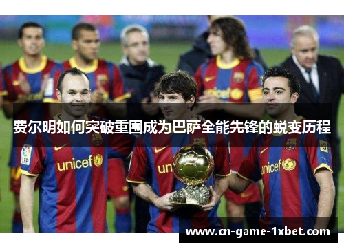 费尔明如何突破重围成为巴萨全能先锋的蜕变历程 费尔明如何突破重围成为巴萨全能先锋的蜕变历程