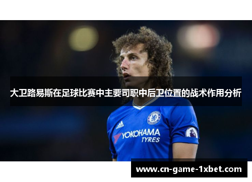 大卫路易斯在足球比赛中主要司职中后卫位置的战术作用分析