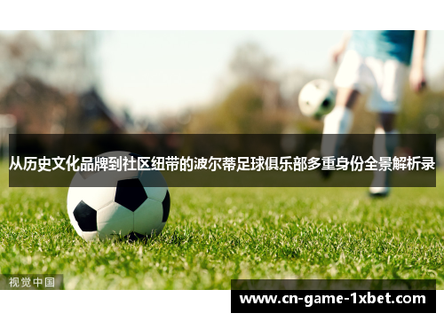 从历史文化品牌到社区纽带的波尔蒂足球俱乐部多重身份全景解析录 从历史文化品牌到社区纽带的波尔蒂足球俱乐部多重身份全景解析录