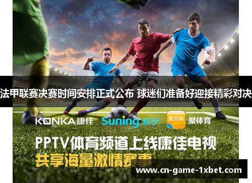 法甲联赛决赛时间安排正式公布 球迷们准备好迎接精彩对决 法甲联赛决赛时间安排正式公布 球迷们准备好迎接精彩对决