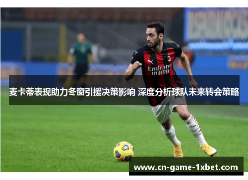 麦卡蒂表现助力冬窗引援决策影响 深度分析球队未来转会策略
