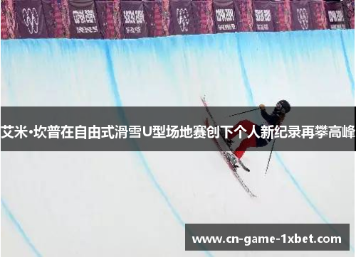 艾米·坎普在自由式滑雪U型场地赛创下个人新纪录再攀高峰