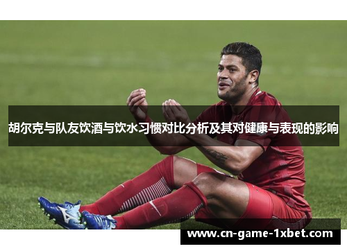 胡尔克与队友饮酒与饮水习惯对比分析及其对健康与表现的影响