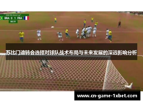 苏比门迪转会选择对球队战术布局与未来发展的深远影响分析