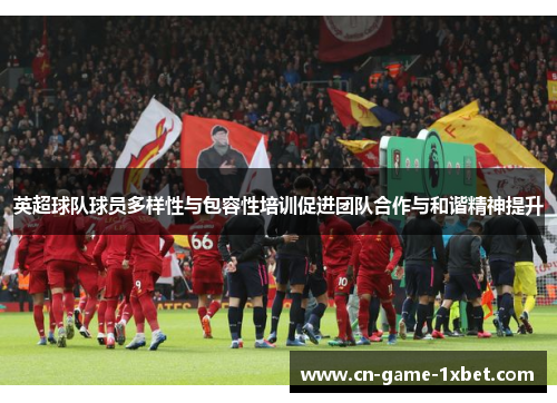 英超球队球员多样性与包容性培训促进团队合作与和谐精神提升