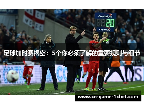 足球加时赛揭密：5个你必须了解的重要规则与细节