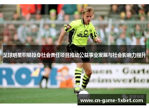 足球明星积极投身社会责任项目推动公益事业发展与社会影响力提升