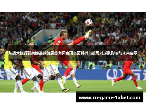 从战术执行到关键进球凯恩美洲杯表现全面解析与反思对球队影响与未来启示