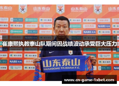 崔康熙执教泰山队期间因战绩波动承受巨大压力 崔康熙执教泰山队期间因战绩波动承受巨大压力