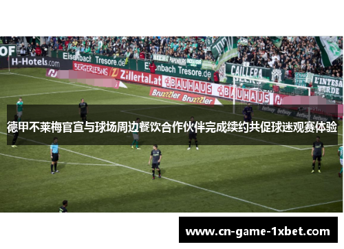 德甲不莱梅官宣与球场周边餐饮合作伙伴完成续约共促球迷观赛体验
