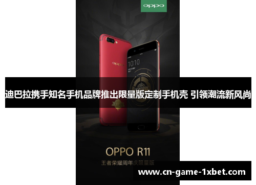迪巴拉携手知名手机品牌推出限量版定制手机壳 引领潮流新风尚