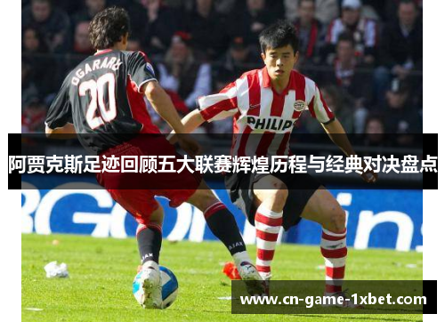 阿贾克斯足迹回顾五大联赛辉煌历程与经典对决盘点