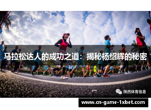 马拉松达人的成功之道:揭秘杨绍辉的秘密 马拉松达人的成功之道:揭秘杨绍辉的秘密