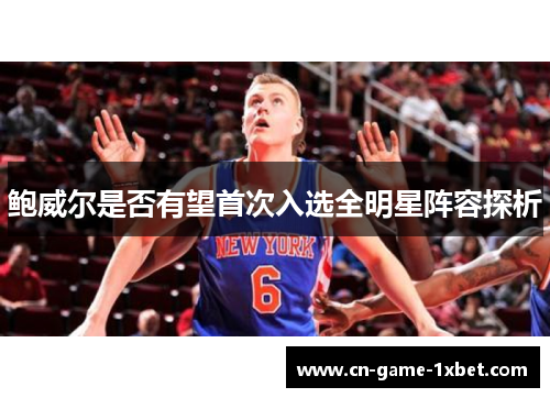 鲍威尔是否有望首次入选全明星阵容探析