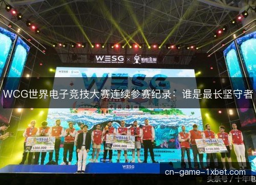 WCG世界电子竞技大赛连续参赛纪录:谁是最长坚守者 WCG世界电子竞技大赛连续参赛纪录:谁是最长坚守者